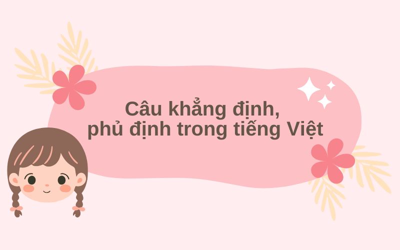 Câu khẳng định, phủ định trong tiếng Việt: Khái niệm, đặc điểm, chức năng và phân loại