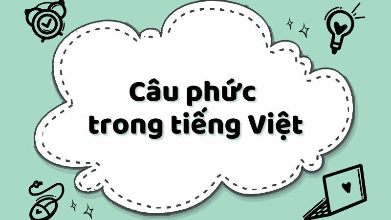 Cách dùng câu phức trong tiếng Việt: Khái niệm, cấu trúc và phân loại kèm ví dụ