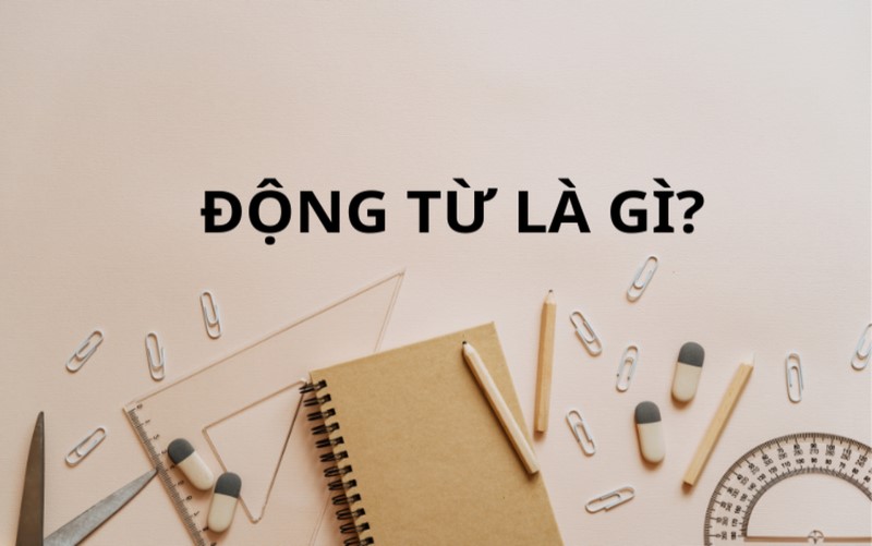 Động từ là gì trong tiếng Việt? Ví dụ nhận biết động từ