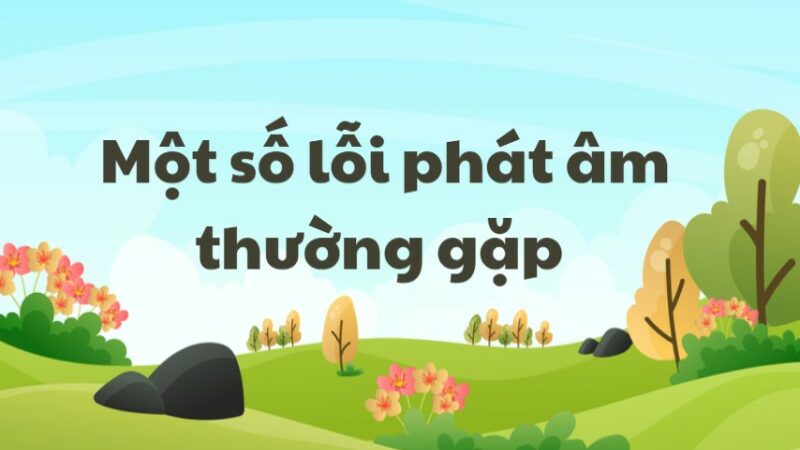 Tổng hợp các lỗi phát âm trong tiếng Việt và cách khắc phục