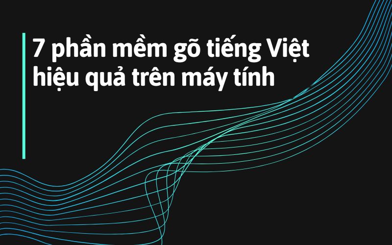 7 phần mềm gõ tiếng Việt hiệu quả trên máy tính